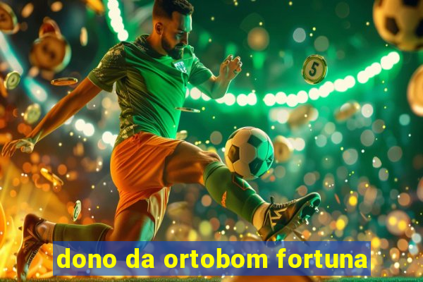 dono da ortobom fortuna